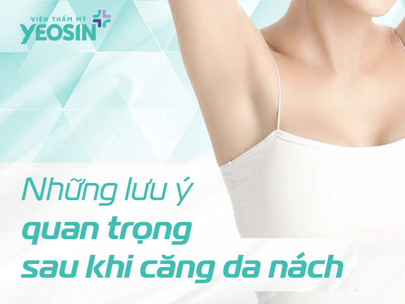Những lưu ý quan trọng sau khi căng da nách